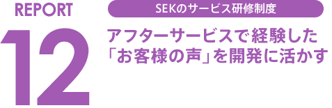 REPORT12 SEKのサービス研修制度 アフターサービスで経験した「お客様の声」を開発に活かす