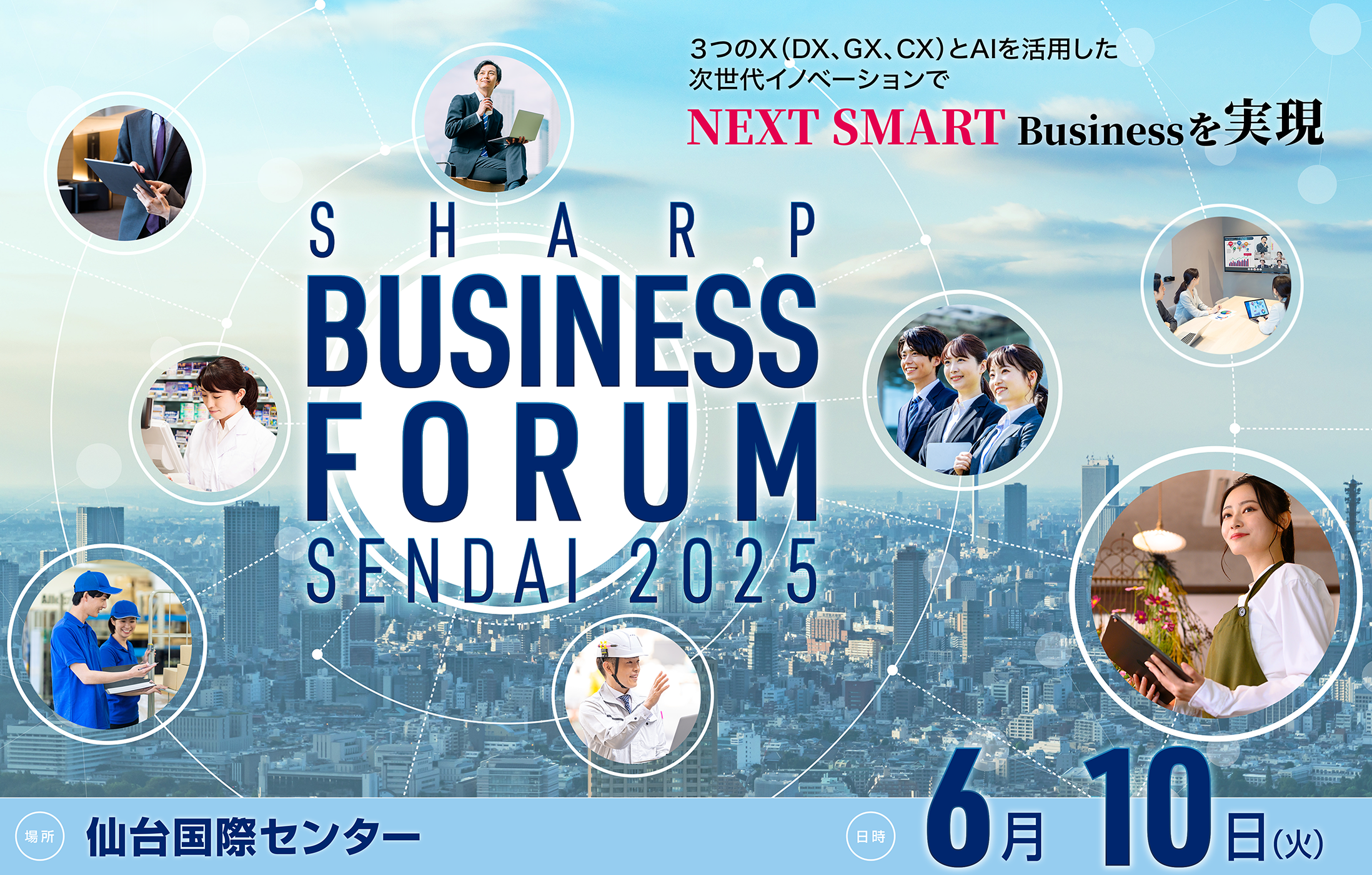 SHARP BUSINESS FORUM SENDAI 2025 3つのX(DX,GX,CX)とAIを活用した次世代イノベーションでNEXT SMART Businessを実現 仙台国際センター 展示棟 6月10日(火)