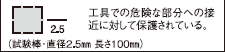 工具での危険な部分への接近に対して保護されている。（試験棒・直径2.5mm 長さ100mm）