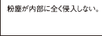 粉塵が内部に全く侵入しない。