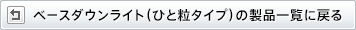 ベースダウンライト（ひと粒タイプ）の製品一覧に戻る