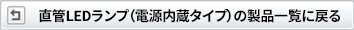 直管LEDランプ（電源内蔵タイプ）の製品ラインアップに戻る