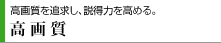 高画質を追求し、説得力を高める。