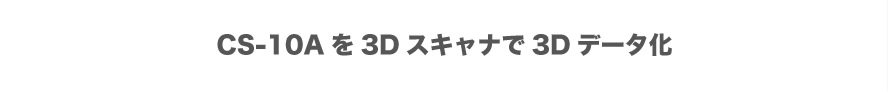 CS-10Aを3Dスキャナで3Dデータ化