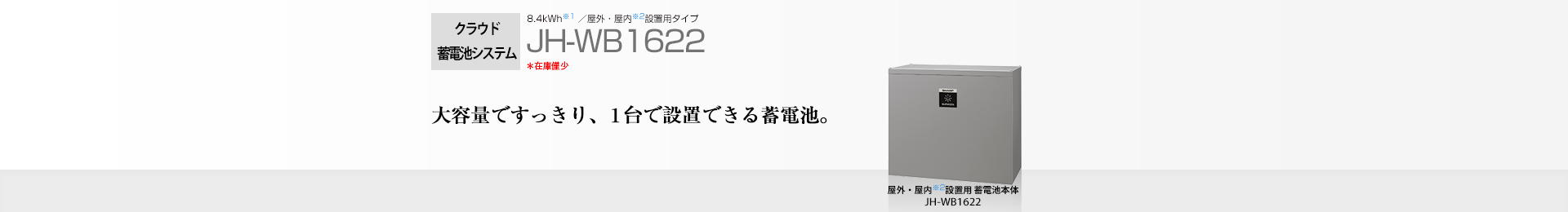 クラウド蓄電池システム 8.4kWh  JH-WB1622 大容量ですっきり、1台で設置できる蓄電池。