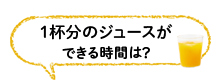 １杯分のジュースができる時間は？