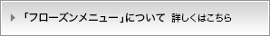 フローズンメニューについて、詳しくはこちら