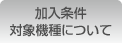 加入条件 対象機種について