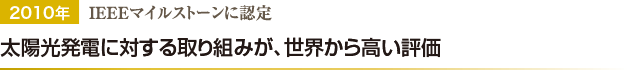 2010年 IEEEマイルストーンに認定／太陽光発電に対する取り組みが、世界から高い評価