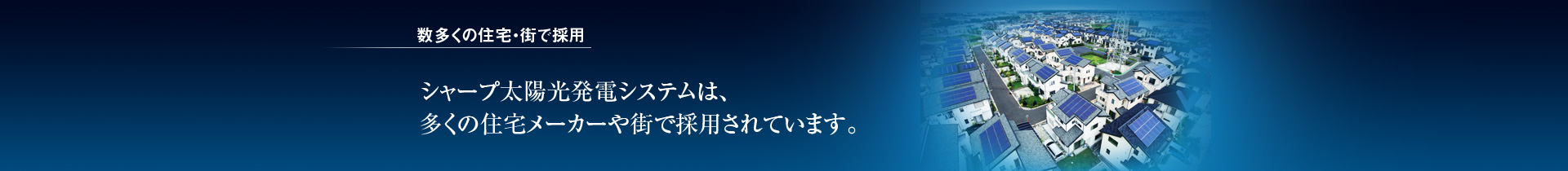 数多くの住宅・街で採用／シャープ太陽光発電システムは、多くの住宅メーカーや街で採用されています。