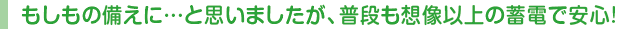 もしもの備えに…と思いましたが、普段も想像以上の蓄電で安心!