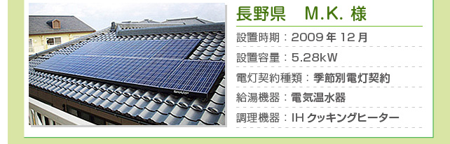 長野県 M.K.様…設置時期：2009年12月　設置容量：5.28kW　電灯契約種類：季節別電灯契約　給湯機器：電気温水器　調理機器：IHクッキングヒーター