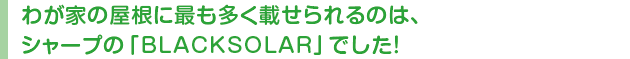 わが家の屋根に最も多く載せられるのは、シャープの「BLACKSOLAR」でした！