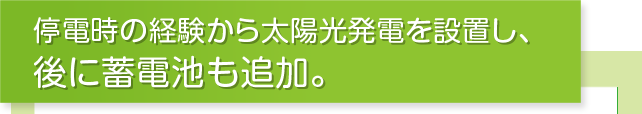 停電時の経験から太陽光発電を設置し、後に蓄電池も追加。