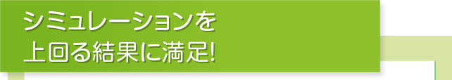 シミュレーションを上回る結果に満足！