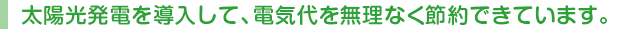 太陽光発電を導入して、電気代を無理なく節約できています。