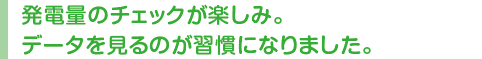 発電量のチェックが楽しみ。データを見るのが習慣になりました。