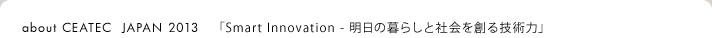 about CEATEC  JAPAN 2013 「Smart Innovation - 明日の暮らしと社会を創る技術力」
