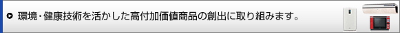 環境・健康技術を活かした高付加価値商品の創出に取り組みます。