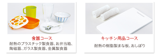 食器コース：耐熱のプラスチック製食器、お弁当箱、陶磁器、ガラス製食器、金属製食器／キッチン用品コース：耐熱の樹脂製まな板、おしぼり