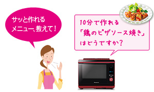 対話例：パパッと作れるメニュー、教えて！…10分で作れる「鶏のピザソース焼き」はどうですか？