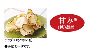 ドライフード…甘み（糖）※凝縮：チップス（さつまいも）●手動モードです。