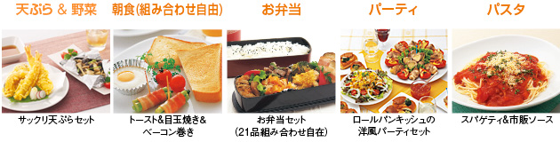 料理画像：天ぷら＆野菜　サックリ天ぷらセット／朝食（組み合わせ自由）　トースト＆目玉焼き＆ベーコン巻き／お弁当　お弁当セット（21品組合せ自在）／パーティ　ロールパンキッシュの洋風パーティセット／パスタ　スパゲティ＆市販ソース
