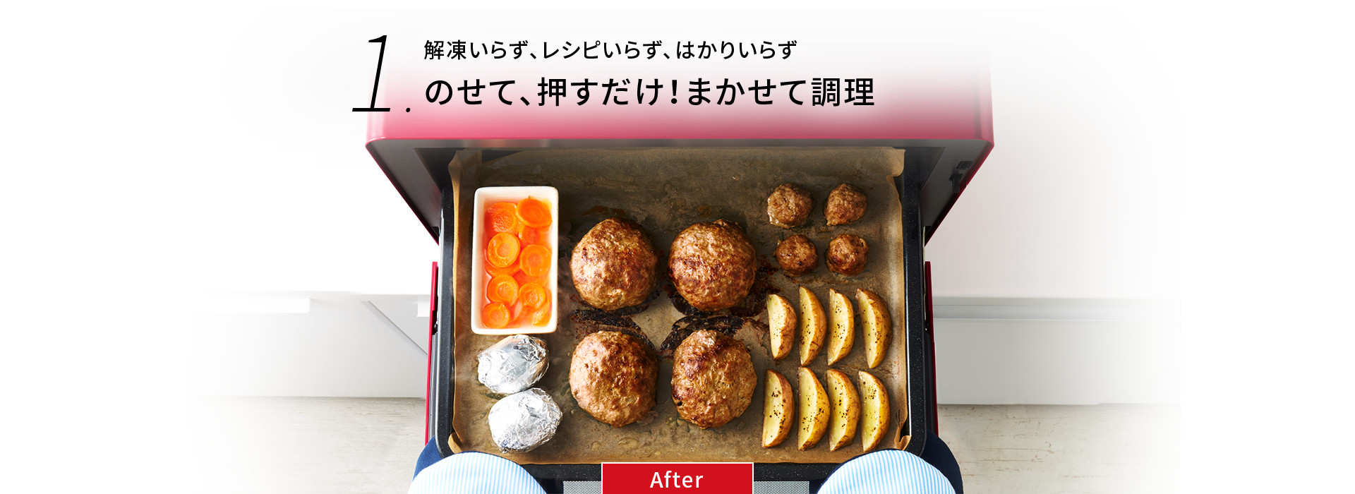 解凍いらず、レシピいらず、はかりいらず のせて、押すだけ！まかせて調理 After