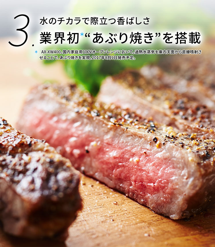 水のチカラでこんがり焼き上げ 業界初 炙り焼きを搭載