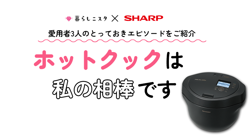 暮らしニスタ×SHARP、愛用者3人のとっておきエピソードをご紹介、ホットクックは私の相棒です