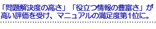 「問題解決度の高さ」「役立つ情報の豊富さ」が高い評価を受け、マニュアル満足度第1位に。