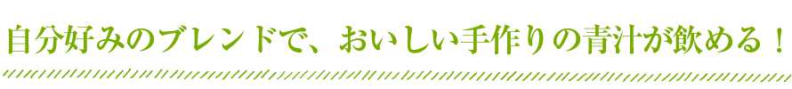 自分好みのブレンドで、おいしい青汁が飲める！