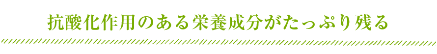 抗酸化作用のある栄養成分がたっぷり残る