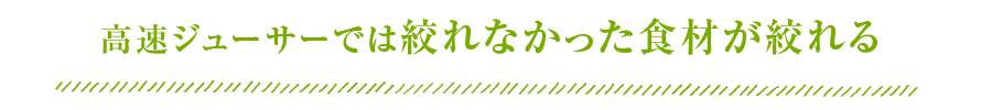 高速ジューサーでは絞れなかった食材が絞れる