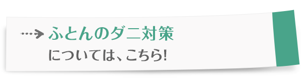 ふとんのダニ対策については、こちら！