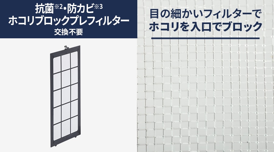 抗菌・防カビホコリブロックプレフィルターは交換不要です。目の細かいフィルターでホコリを入り口でブロック