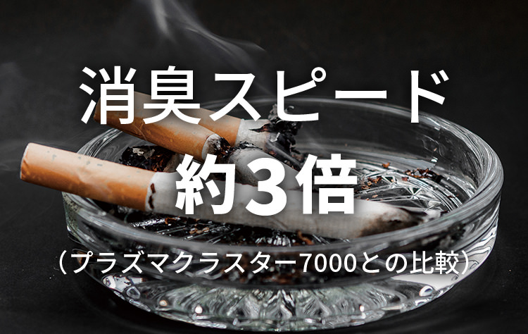 消臭スピードは約3倍（プラズマクラスター7000との比較）