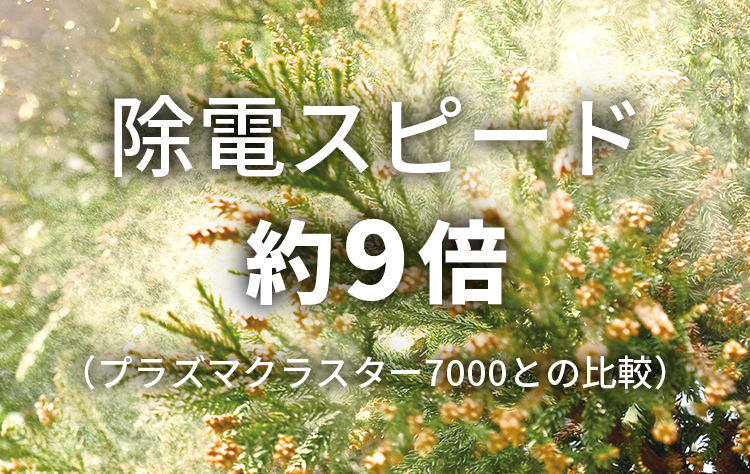 除電スピードは約9倍（プラズマクラスター7000との比較）