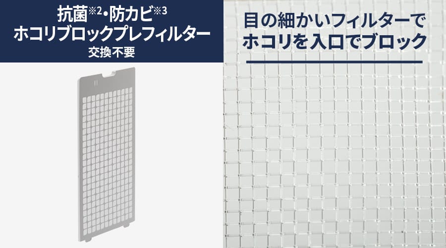 抗菌・防カビホコリブロックプレフィルターは交換不要です。目の細かいフィルターでホコリを入り口でブロック