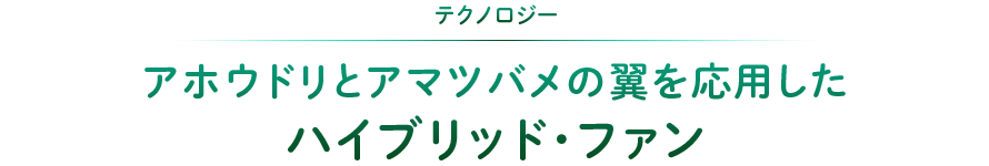 テクノロジー：アホウドリとアマツバメの翼を応用したハイブリッド・ファン