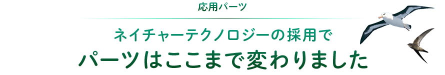 応用パーツ：ネイチャーテクノロジーの採用でパーツはここまで変わりました