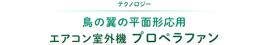 採用されているテクノロジー：鳥の翼の平面形応用 エアコン室外機 プロペラファン