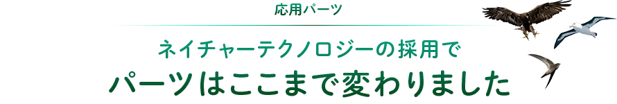 製品パーツへの応用：ネイチャーテクノロジーの採用でパーツはここまで変わりました