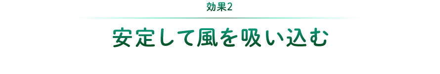 効果2：安定して風を吸い込む