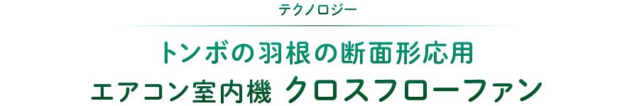 テクノロジー：トンボの羽根の断面形応用 エアコン室内機 クロスフローファン