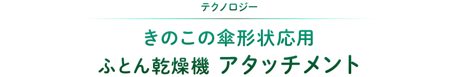 テクノロジー：きのこの傘形状応用ふとん乾燥機アタッチメント