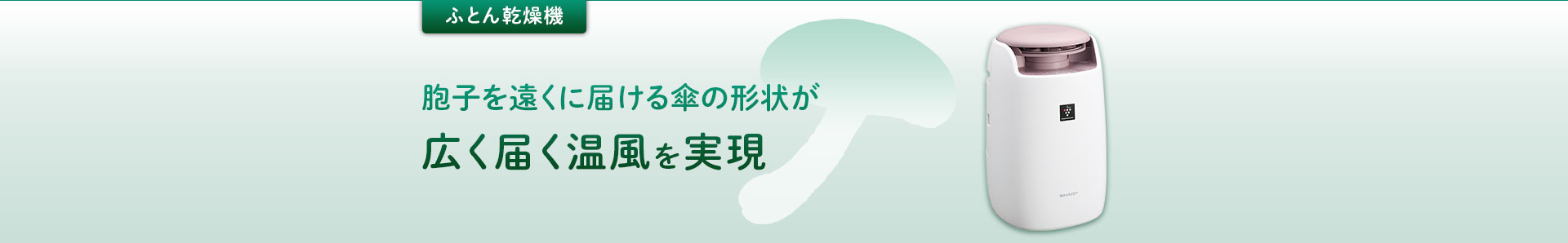 ふとん乾燥機：胞子を遠くに届ける傘の形状が広く届く温風を実現