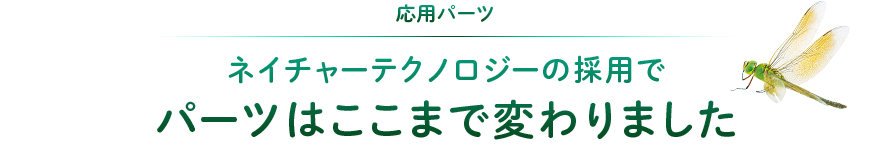 応用パーツ：ネイチャーテクノロジーの採用でパーツはここまで変わりました