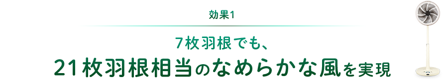 効果1：7枚羽根でも、21枚羽根相当のなめらかな風を実現