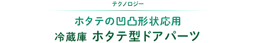 テクノロジー：ホタテの凹凸形状応用冷蔵庫ホタテ型ドアパーツ